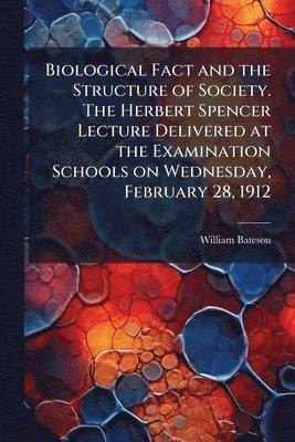 William Bateson - Biological Fact and the Structure of Society. The Herbert Spencer Lecture Delivered at the Examination Schools on Wednesday, February 28, 1912, Häftad
