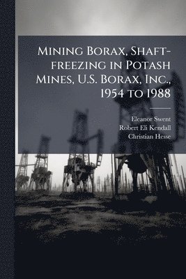 Eleanor Swent, Robert Eli Kendall, Christian Hesse - Mining Borax, Shaft-freezing in Potash Mines, U.S. Borax, Inc., 1954 to 1988, Häftad