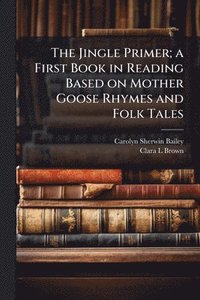 bokomslag Jingle Primer; a First Book in Reading Based on Mother Goose Rhymes and Folk Tales