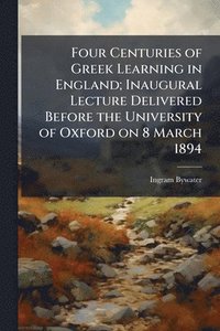 bokomslag Four Centuries of Greek Learning in England; Inaugural Lecture Delivered Before the University of Oxford on 8 March 1894