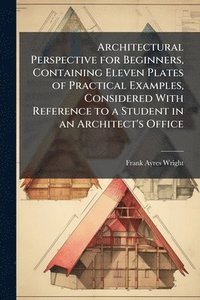 bokomslag Architectural Perspective for Beginners, Containing Eleven Plates of Practical Examples, Considered With Reference to a Student in an Architect's Office