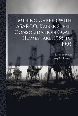 bokomslag Mining Career With ASARCO, Kaiser Steel, Consolidation Coal, Homestake, 1955 to 1995