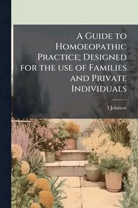bokomslag A Guide to Homoeopathic Practice; Designed for the use of Families and Private Individuals
