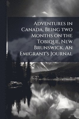 bokomslag Adventures in Canada, Being two Months on the Tobique, New Brunswick. An Emigrant's Journal