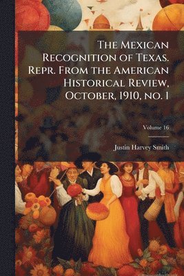 Mexican Recognition of Texas. Repr. From the American Historical Review, October, 1910, no. 1