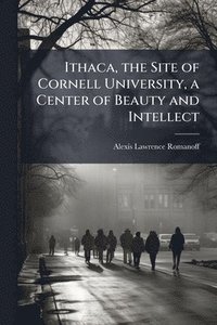 bokomslag Ithaca, the Site of Cornell University, a Center of Beauty and Intellect