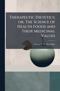 bokomslag Therapeutic Dietetics; or, The Science of Health Foods and Their Medicinal Values