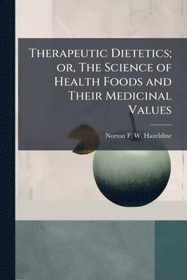 bokomslag Therapeutic Dietetics; or, The Science of Health Foods and Their Medicinal Values
