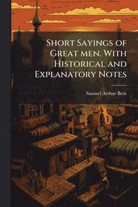 bokomslag Short Sayings of Great men. With Historical and Explanatory Notes