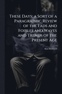 bokomslag These Days; a Sort of a Paragraphic Review of the Fads and Foibles and Waves and Trends of the Present Age