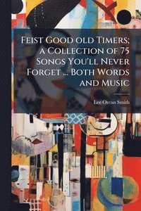 bokomslag Feist Good old Timers; a Collection of 75 Songs You'll Never Forget ... Both Words and Music