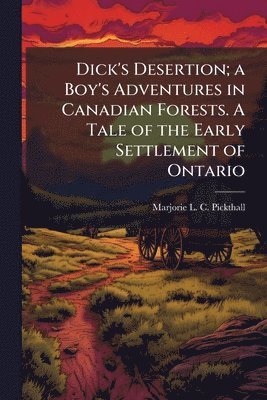 bokomslag Dick's Desertion; a Boy's Adventures in Canadian Forests. A Tale of the Early Settlement of Ontario