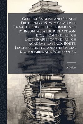 bokomslag General English and French Dictionary, Newly Composed From the English Dictionaries of Johnson, Webster, Richardson, etc., From the French Dictionaries of the French Academy, Laveaux, Boiste, Besch...