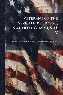 bokomslag Veterans of the Seventh Regiment, National Guard, S. N. Y