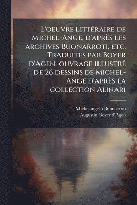 L'oeuvre littÃ(c)raire de Michel-Ange, d'après les archives Buonarroti, etc. Traduites par Boyer d'Agen; ouvrage illustrÃ(c) de 26 dessins de Michel-Ange d'après la collection Alinari