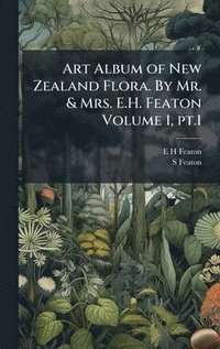 bokomslag Art Album of New Zealand Flora. By Mr. & Mrs. E.H. Featon Volume 1, pt.1