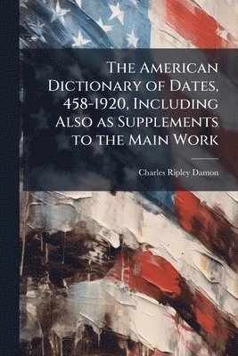 bokomslag American Dictionary of Dates, 458-1920, Including Also as Supplements to the Main Work