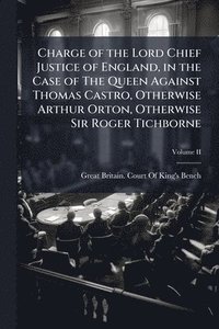 bokomslag Charge of the Lord Chief Justice of England, in the Case of The Queen Against Thomas Castro, Otherwise Arthur Orton, Otherwise Sir Roger Tichborne