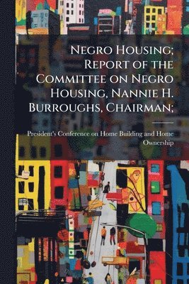 bokomslag Negro Housing; Report of the Committee on Negro Housing, Nannie H. Burroughs, Chairman;