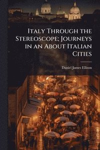 bokomslag Italy Through the Stereoscope; Journeys in an About Italian Cities