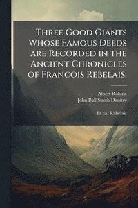 bokomslag Three Good Giants Whose Famous Deeds are Recorded in the Ancient Chronicles of Francois Rebelais;