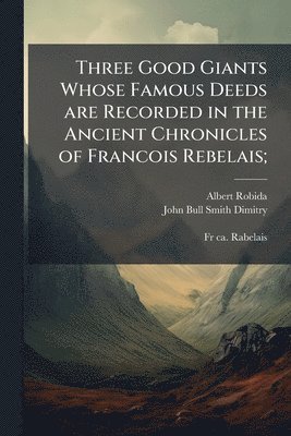 bokomslag Three Good Giants Whose Famous Deeds are Recorded in the Ancient Chronicles of Francois Rebelais;