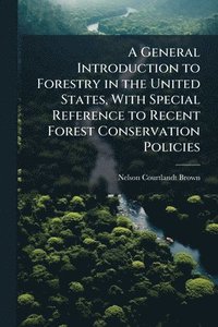 bokomslag General Introduction to Forestry in the United States, With Special Reference to Recent Forest Conservation Policies