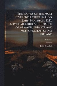 bokomslag Works of the Most Reverend Father in God, John Bramhall, D.D., Sometime Lord Archibishop of Armagh, Primate and Metropolitan of all Ireland
