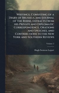 bokomslag Writings, Consisting of a Diary of Brussels, and Journal of the Rhine, Extracts From his Private and Diplomatic Correspondence, Orations and Speeches, and Contributions to the New York and Southern...