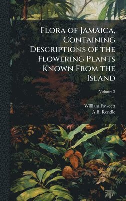 bokomslag Flora of Jamaica, Containing Descriptions of the Flowering Plants Known From the Island
