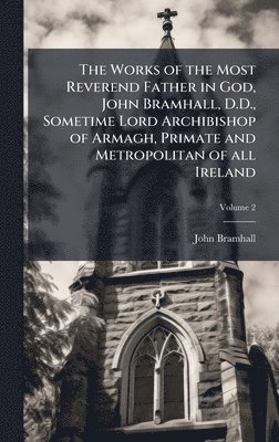 bokomslag Works of the Most Reverend Father in God, John Bramhall, D.D., Sometime Lord Archibishop of Armagh, Primate and Metropolitan of all Ireland