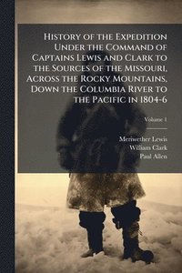 bokomslag History of the Expedition Under the Command of Captains Lewis and Clark to the Sources of the Missouri, Across the Rocky Mountains, Down the Columbia River to the Pacific in 1804-6