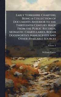bokomslag Early Yorkshire Charters; Being a Collection of Documents Anterior to the Thirteenth Century Made From the Public Records, Monastic Chartularies, Roger Dodsworth's Manuscripts and Other Available S...