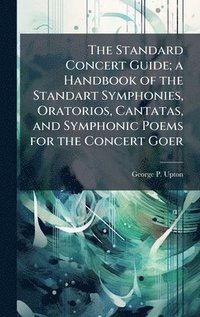 bokomslag Standard Concert Guide; a Handbook of the Standart Symphonies, Oratorios, Cantatas, and Symphonic Poems for the Concert Goer
