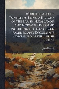 bokomslag Worfield and its Townships, Being a History of the Parish From Saxon and Norman Times. And Including Notices of old Families, and Documents Contained