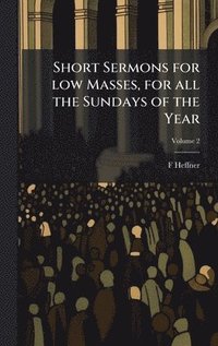 bokomslag Short Sermons for low Masses, for all the Sundays of the Year