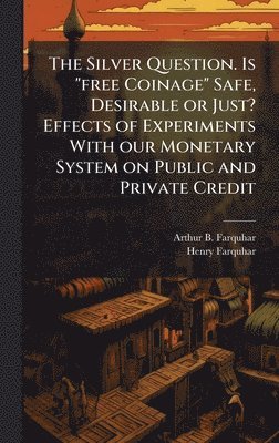 Arthur B Farquhar, Henry Farquhar - Silver Question. Is "free Coinage" Safe, Desirable or Just? Effects of Experiments With our Monetary System on Public and Private Credit, Inbunden