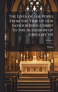 bokomslag Lives of the Popes From the Time of our Saviour Jesus Christ to the Accession of Gregory VII