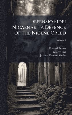 Edward Burton, George Bull, Joannes Ernestus Grabe - Defensio Fidei Nicaenae = a Defence of the Nicene Creed, Inbunden