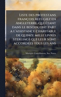 bokomslag Liste des protestans françois refugiez en Angleterre, qui Ã(c)tant dans le besoin, ont part a l'assistance charitable de quinze mille livres sterlings