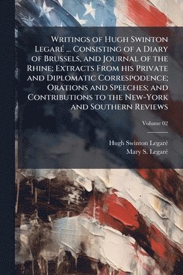 bokomslag Writings of Hugh Swinton LegarÃ(c) ... Consisting of a Diary of Brussels, and Journal of the Rhine; Extracts From his Private and Diplomatic Correspodence; Orations and Speeches; and Contributions ...