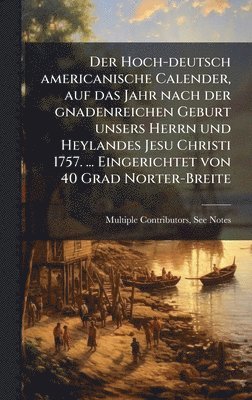 bokomslag Hoch-deutsch americanische Calender, auf das Jahr nach der gnadenreichen Geburt unsers Herrn und Heylandes Jesu Christi 1757. ... Eingerichtet von 40 Grad Norter-Breite