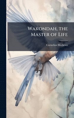 Cornelius Mathews - Wakondah, the Master of Life, Inbunden
