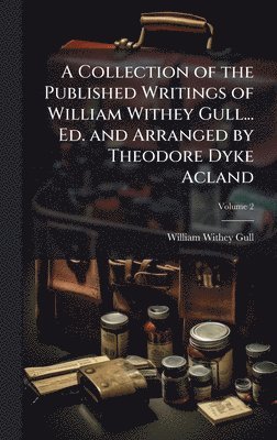 bokomslag Collection of the Published Writings of William Withey Gull... Ed. and Arranged by Theodore Dyke Acland