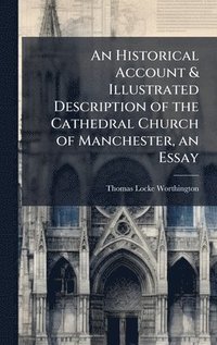 bokomslag Historical Account & Illustrated Description of the Cathedral Church of Manchester, an Essay