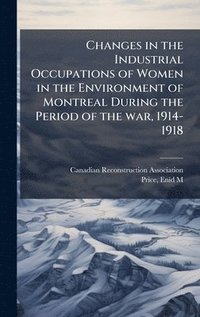 bokomslag Changes in the Industrial Occupations of Women in the Environment of Montreal During the Period of the war, 1914-1918