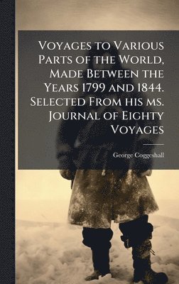 George Coggeshall - Voyages to Various Parts of the World, Made Between the Years 1799 and 1844. Selected From his ms. Journal of Eighty Voyages, Inbunden