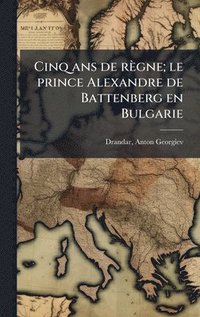 bokomslag Cinq ans de règne; le prince Alexandre de Battenberg en Bulgarie