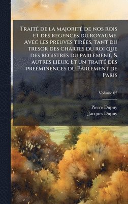 Pierre Dupuy, Jacques Dupuy - TraitÃ(c) de la majoritÃ(c) de nos rois et des regences du royaume. Avec les preuves tirÃ(c)es, tant du tresor des chartes du roi que des registres du parlement, & autres lieux. Et un traitÃ(c) des preÃ(c)minences du Parlement de Paris, Inbunden