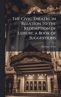 bokomslag The Civic Theatre in Relation to the Redemption of Leisure; a Book of Suggestions